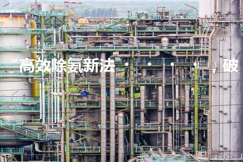 “高效除氨新法，破解氨氮廢水超標(biāo)難題”